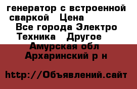 генератор с встроенной сваркой › Цена ­ 25 000 - Все города Электро-Техника » Другое   . Амурская обл.,Архаринский р-н